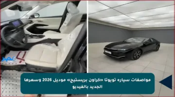مواصفات سيارة تويوتا «كراون بريستيج» موديل 2026 وسعرها الجديد بالفيديو